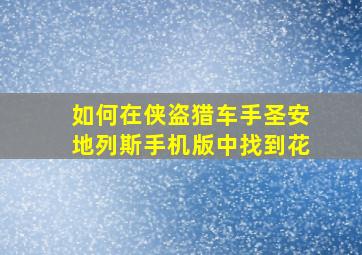 如何在侠盗猎车手圣安地列斯手机版中找到花