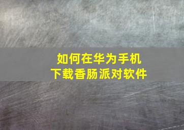 如何在华为手机下载香肠派对软件