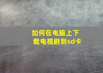 如何在电脑上下载电视剧到sd卡