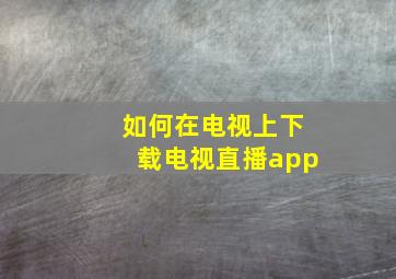 如何在电视上下载电视直播app