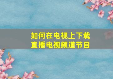 如何在电视上下载直播电视频道节目