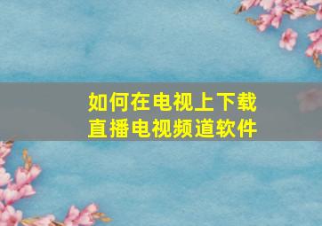 如何在电视上下载直播电视频道软件