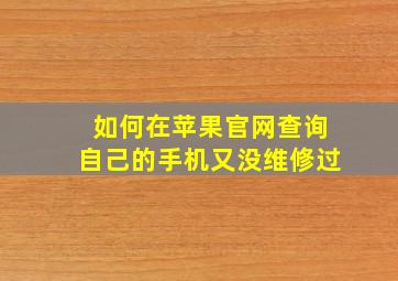 如何在苹果官网查询自己的手机又没维修过