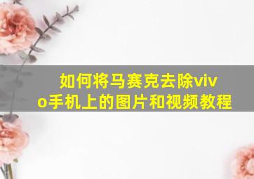 如何将马赛克去除vivo手机上的图片和视频教程