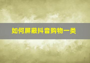 如何屏蔽抖音购物一类