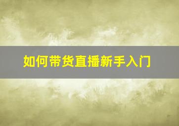 如何带货直播新手入门