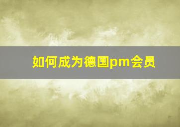 如何成为德国pm会员