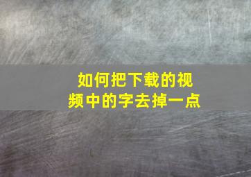 如何把下载的视频中的字去掉一点