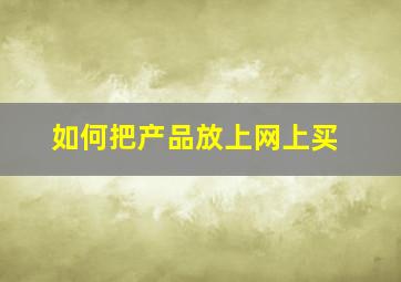 如何把产品放上网上买