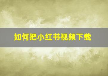 如何把小红书视频下载