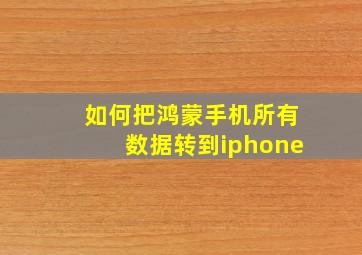 如何把鸿蒙手机所有数据转到iphone