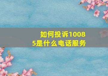 如何投诉10085是什么电话服务