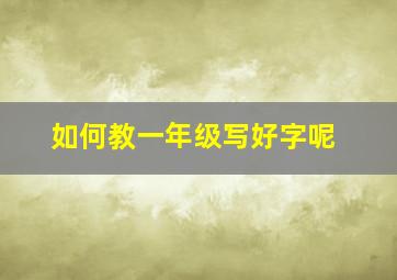 如何教一年级写好字呢