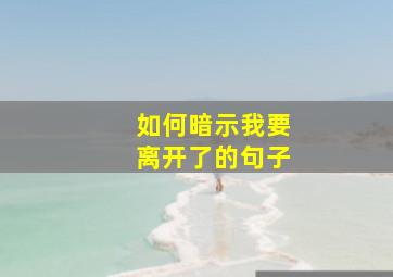 如何暗示我要离开了的句子