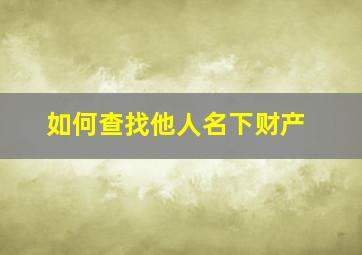 如何查找他人名下财产