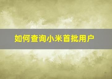 如何查询小米首批用户