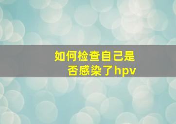 如何检查自己是否感染了hpv