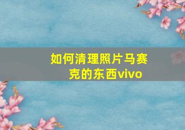 如何清理照片马赛克的东西vivo