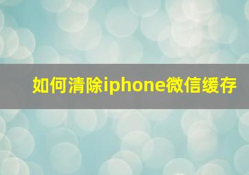 如何清除iphone微信缓存