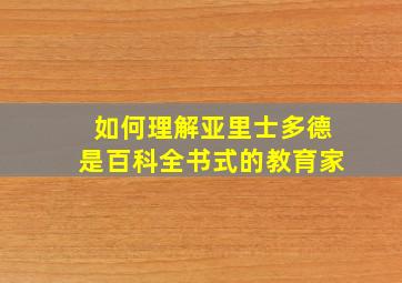 如何理解亚里士多德是百科全书式的教育家