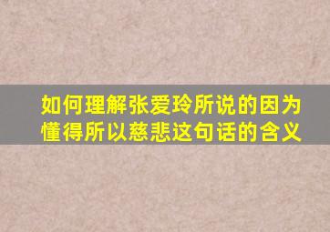 如何理解张爱玲所说的因为懂得所以慈悲这句话的含义