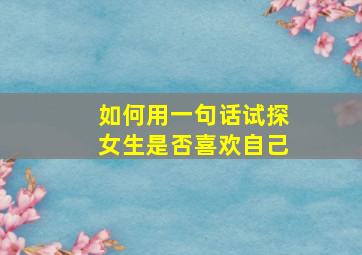 如何用一句话试探女生是否喜欢自己