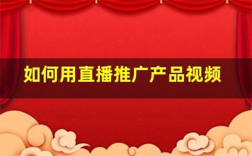 如何用直播推广产品视频