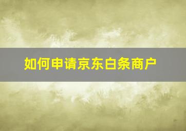 如何申请京东白条商户