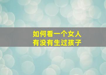 如何看一个女人有没有生过孩子