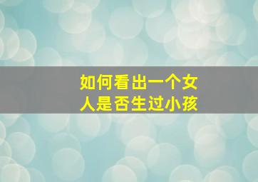 如何看出一个女人是否生过小孩