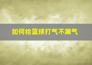 如何给篮球打气不漏气