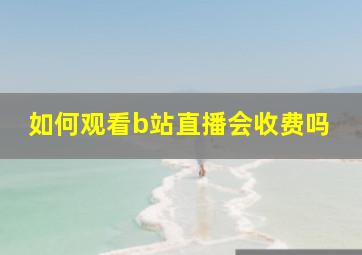 如何观看b站直播会收费吗