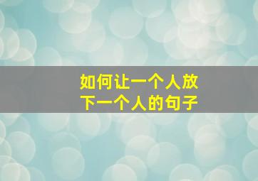 如何让一个人放下一个人的句子