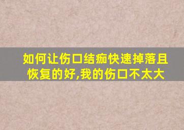 如何让伤口结痂快速掉落且恢复的好,我的伤口不太大