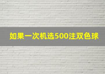 如果一次机选500注双色球