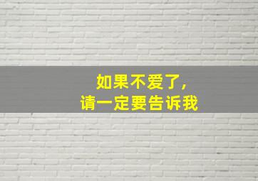 如果不爱了,请一定要告诉我