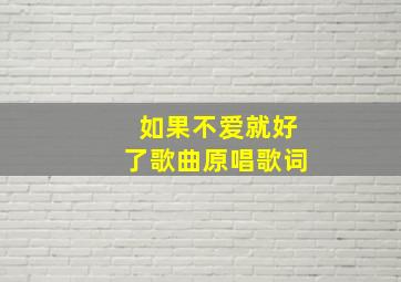 如果不爱就好了歌曲原唱歌词