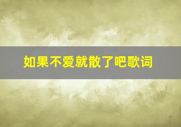 如果不爱就散了吧歌词