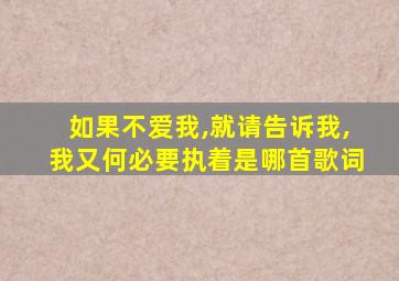 如果不爱我,就请告诉我,我又何必要执着是哪首歌词