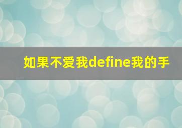 如果不爱我define我的手