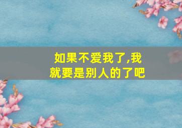 如果不爱我了,我就要是别人的了吧