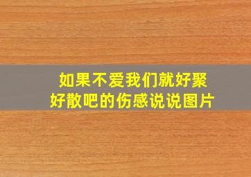 如果不爱我们就好聚好散吧的伤感说说图片