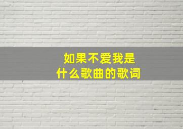 如果不爱我是什么歌曲的歌词