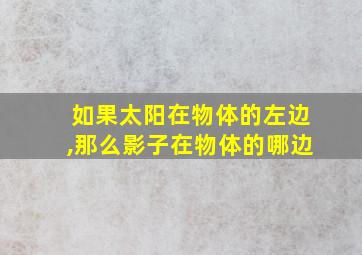 如果太阳在物体的左边,那么影子在物体的哪边