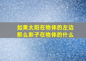 如果太阳在物体的左边那么影子在物体的什么