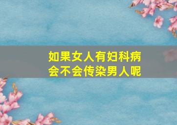 如果女人有妇科病会不会传染男人呢