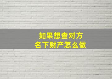 如果想查对方名下财产怎么做