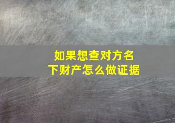 如果想查对方名下财产怎么做证据