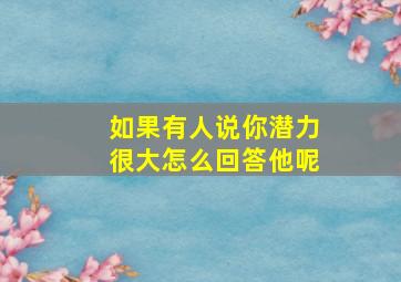 如果有人说你潜力很大怎么回答他呢