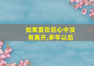 如果爱在你心中没有离开,多年以后